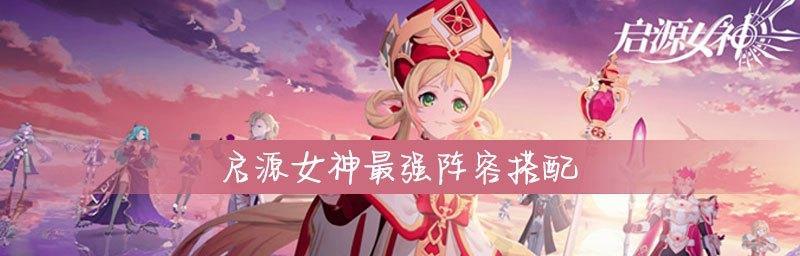 启源女神最强刷图角色大揭秘（15款必备角色助你称霸刷图江湖）