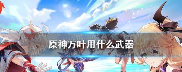 原神输出流万叶属性选择攻略（打造最强输出流）