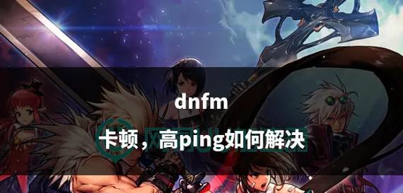 dnf游戏卡顿怎么办？如何优化游戏体验？