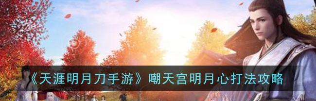 《天涯明月刀手游困难嘲天宫成就攻略》（挑战嘲天宫）